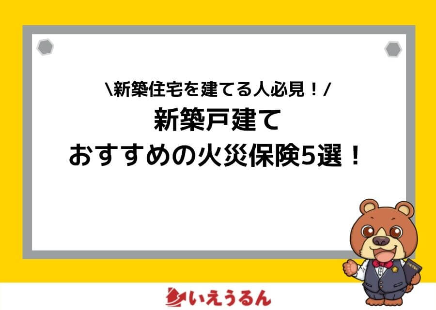 22年最新版 新築戸建ての火災保険おすすめ比較ランキング5選 必要性